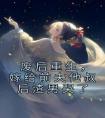 废后重生，嫁给前夫他叔后渣男哭了全章阅读