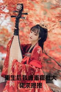 重生后我缠着疯批大佬求抱抱小说免费