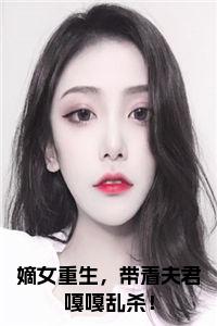嫡女重生,带着夫君嘎嘎乱杀!小说txt