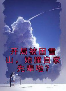 开局被困雪山，她撞自家先辈啦？精品阅读