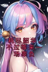耗尽韶华，不过等来一场辜负完整版
