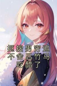 抠搜男穷追不舍后竹马吃醋了畅销巨作