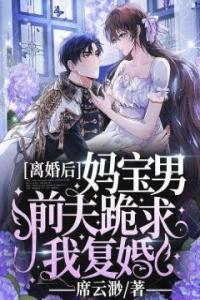 离婚后，妈宝男前夫跪求我复婚完整文本