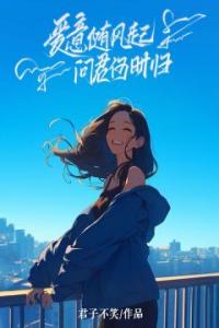 爱意随风起，问君何时归全本阅读
