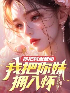 你把我当备胎，我把你妹拥入怀精选小说