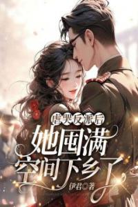 虐哭反派后，她囤满空间下乡了优秀文集