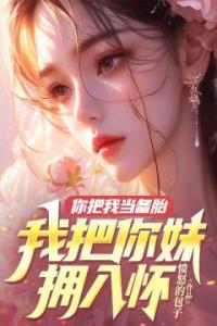 你把我当备胎，我把你妹拥入怀精选小说