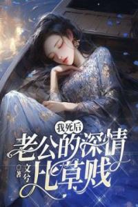 我死后，老公的深情比草贱畅销巨著