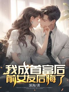 我成首富后，前女友后悔了精品阅读