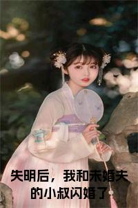 失明后,我和未婚夫的小叔闪婚了全文txt