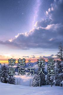 穿越：我是星际万人迷精选小说