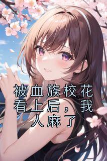被血族校花看上后，我人麻了精品阅读