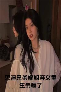 灭渣兄杀嫡姐弃女重生杀疯了小说免费