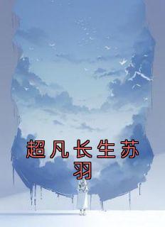 超凡长生苏羽畅销巨著