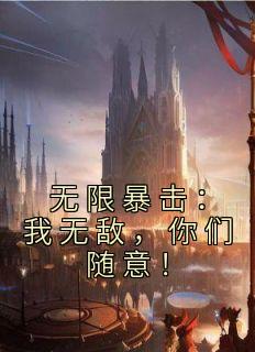 无限暴击：我无敌，你们随意！最新热门小说
