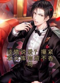 谈情说爱？攥紧军火库物资不香吗完整文集阅读