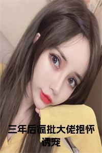 三年后疯批大佬抱怀诱宠在线