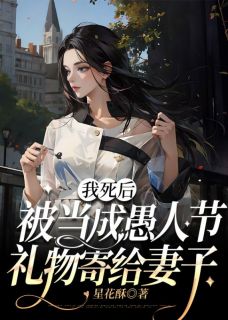 我死后被当成愚人节礼物寄给妻子精选小说