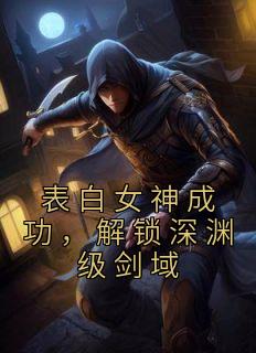 表白女神成功，解锁深渊级剑域精品阅读