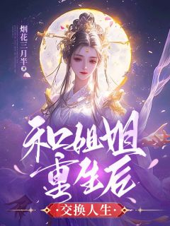 和姐姐重生后交换人生最新热门小说