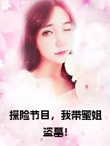 探险节目,我带蜜姐盗墓!小说全文