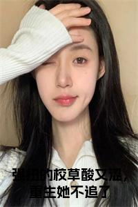 强扭的校草酸又涩,重生她不追了小说txt