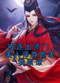 被逐出师门，美人师尊跪求我原谅优秀文集