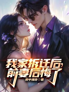 我家拆迁后，前妻后悔了完整版