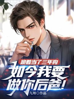跪着当了三年狗，如今我要做你后爸！优秀文集