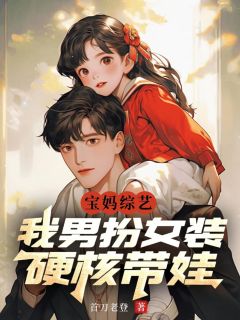 宝妈综艺：我男扮女装，硬核带娃全文阅读