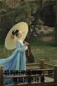 奶狗影帝哭唧唧,总裁姐姐疼疼我在线