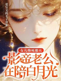 女儿惨死那天，影帝老公在陪白月光全集小说推荐