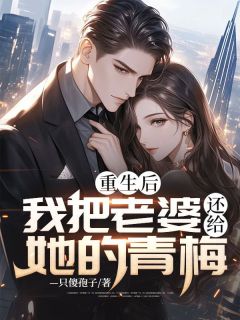 重生后，我把老婆还给她的青梅长篇小说