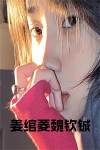 姜绾菱魏钦铖免费阅读