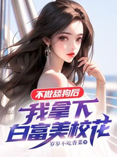 不做舔狗后，我拿下白富美校花高质量小说