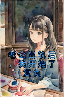 老公出轨后，我开始了复仇完整阅读