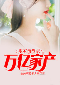 我不想继承万亿家产精品小说
