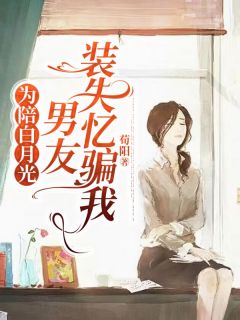 为陪白月光，男友装失忆骗我免费看