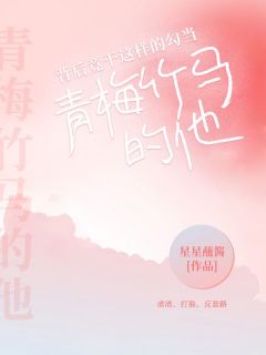 青梅竹马的他，背后竟干这样的勾当全本阅读