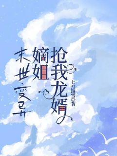 末世变异，嫡姐抢我龙婿精选小说