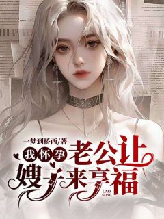我怀孕，老公让嫂子来享福畅销巨著