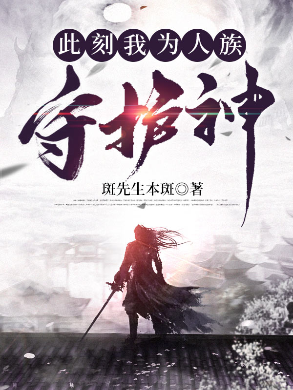 此刻我为人族守护神全文版