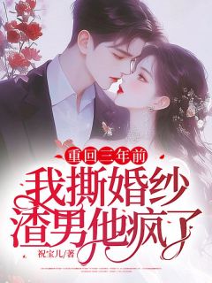 重回三年前：我撕婚纱渣男他疯了精选小说