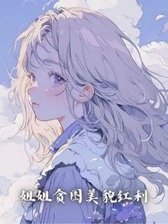 姐姐贪图美貌红利优秀文集
