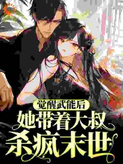 觉醒武能后，她带着大叔杀疯末世精选小说