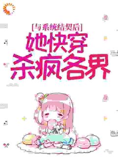 与系统结契后，她快穿杀疯各界热门小说