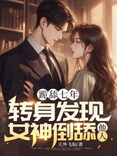 跪舔七年：转身发现，女神倒舔他人全文版