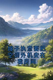 嫂子执意要把空调外机安在我房间全集小说