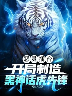 恶灵擂台：开局制造黑神话虎先锋免费看