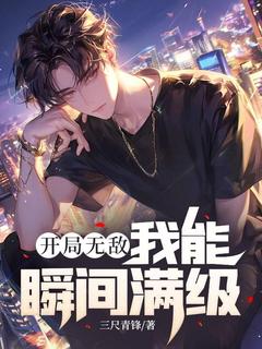 开局无敌，我能瞬间满级最新热门小说